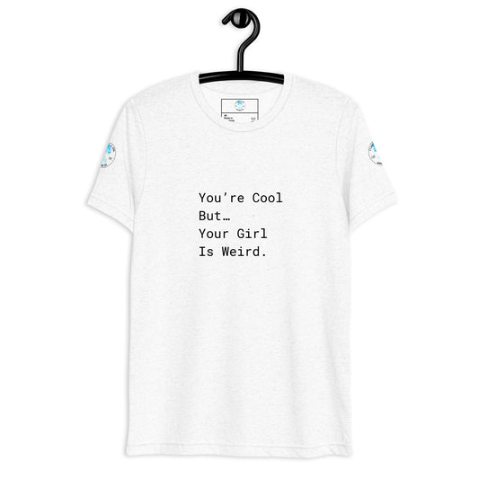 You’re Cool But…Your Girl Is Weird. T-Shirt.